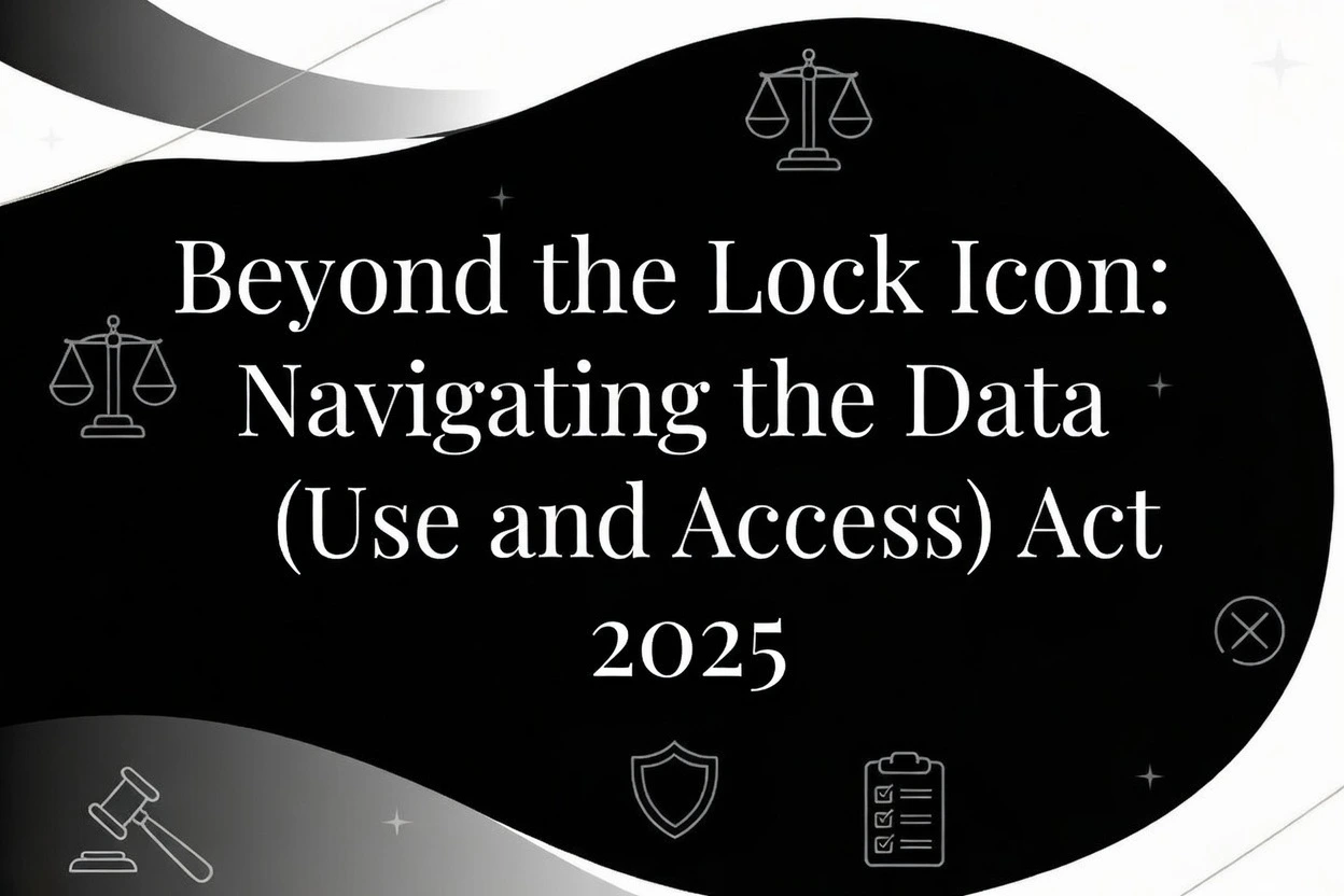 Beyond the Lock Icon: Navigating the Data (Use and Access) Act 2025